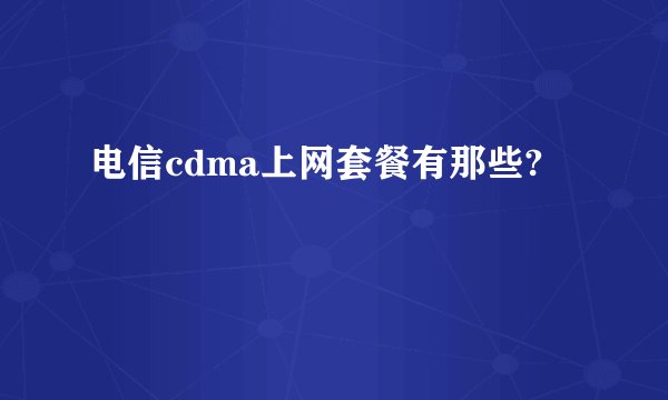 电信cdma上网套餐有那些?