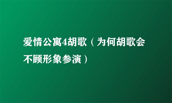 爱情公寓4胡歌（为何胡歌会不顾形象参演）