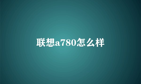 联想a780怎么样