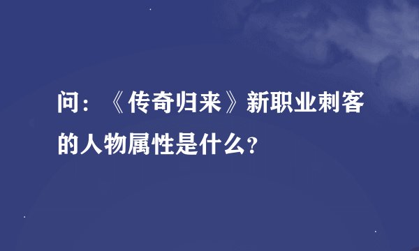 问：《传奇归来》新职业刺客的人物属性是什么？