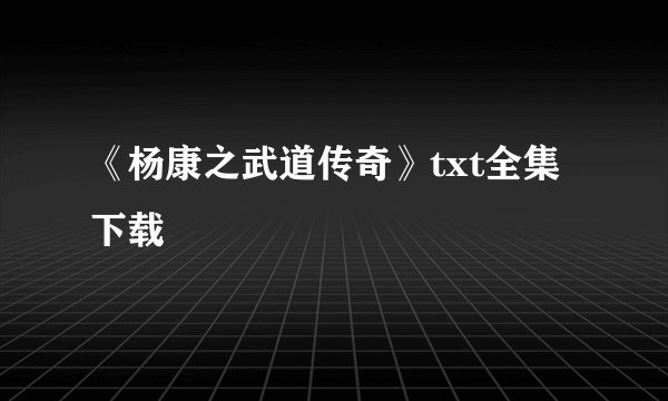 《杨康之武道传奇》txt全集下载
