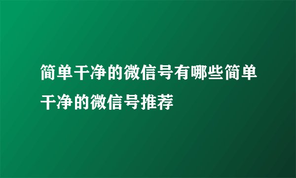 简单干净的微信号有哪些简单干净的微信号推荐
