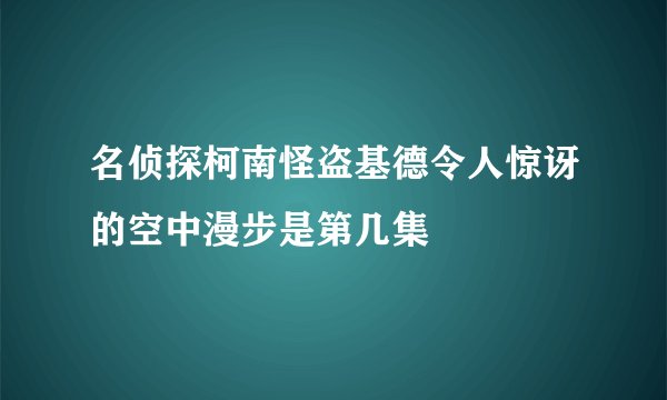 名侦探柯南怪盗基德令人惊讶的空中漫步是第几集