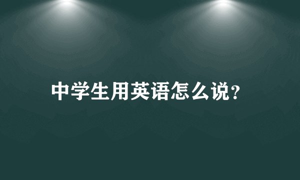 中学生用英语怎么说？