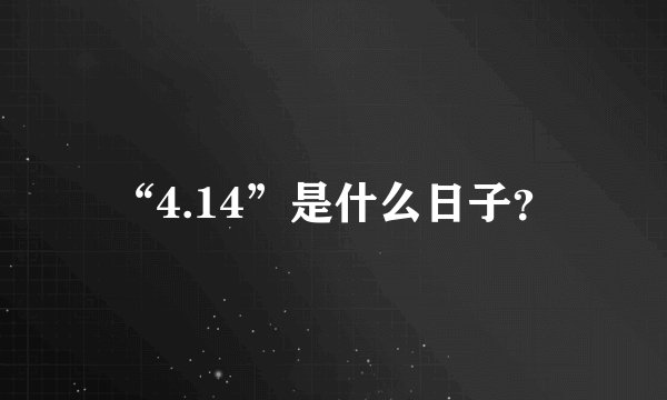 “4.14”是什么日子？