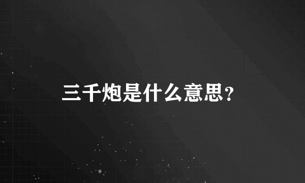 三千炮是什么意思？