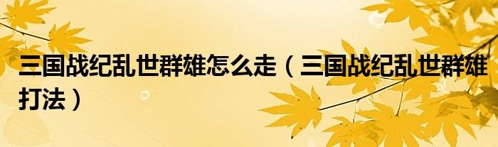 三国战纪乱世群雄怎么走三国战纪乱世群雄打法