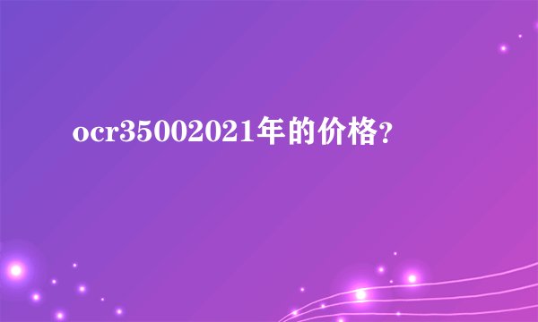 ocr35002021年的价格？