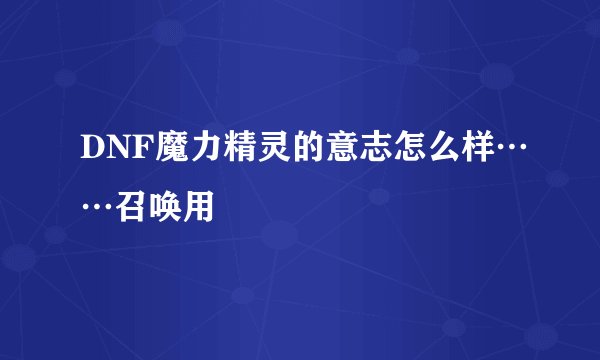 DNF魔力精灵的意志怎么样……召唤用