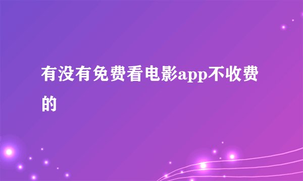 有没有免费看电影app不收费的