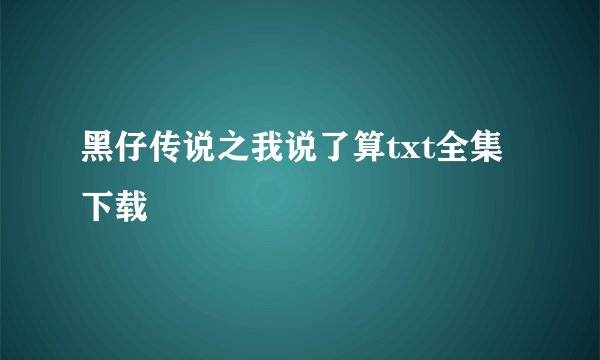 黑仔传说之我说了算txt全集下载