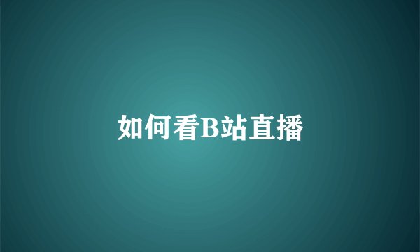 如何看B站直播