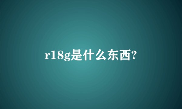 r18g是什么东西?