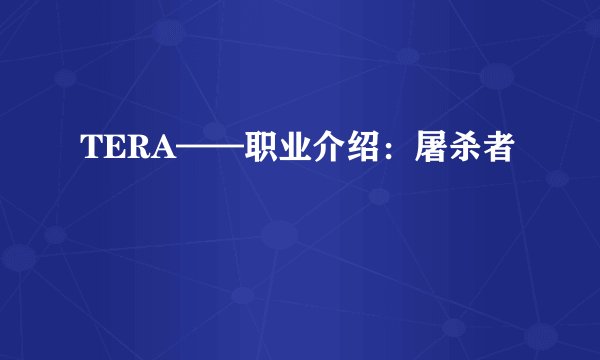 TERA——职业介绍：屠杀者