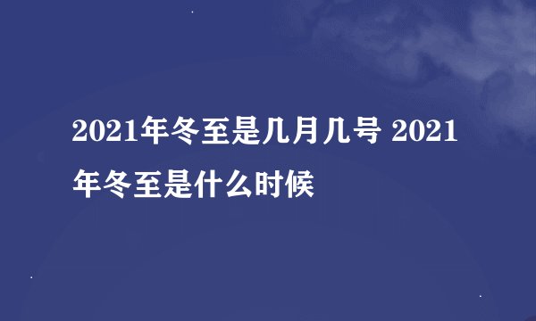 2021年冬至是几月几号 2021年冬至是什么时候