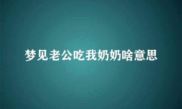 梦见老公吃我奶奶啥意思