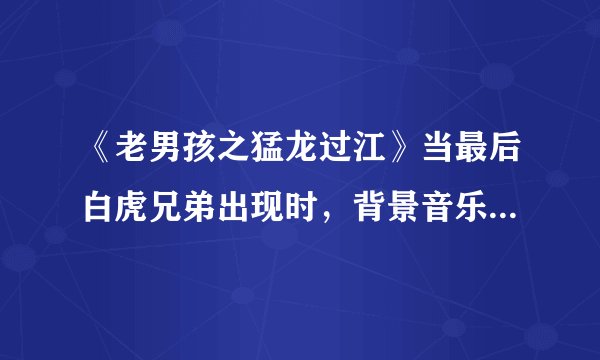 《老男孩之猛龙过江》当最后白虎兄弟出现时，背景音乐的那首雄壮的韩国歌曲是什么