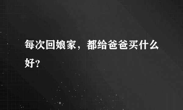 每次回娘家，都给爸爸买什么好？