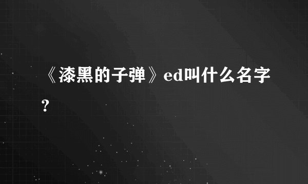 《漆黑的子弹》ed叫什么名字?