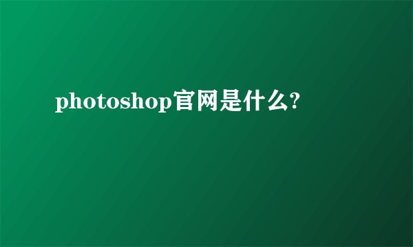 photoshop官网是什么?