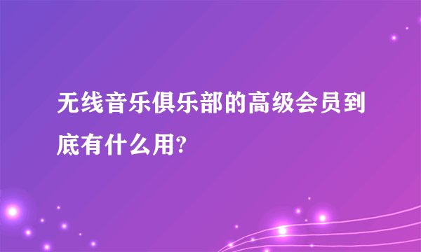 无线音乐俱乐部的高级会员到底有什么用?