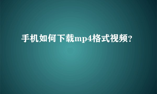 手机如何下载mp4格式视频？