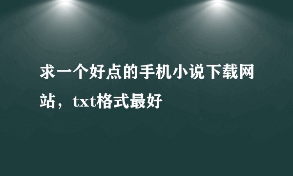 求一个好点的手机小说下载网站，txt格式最好
