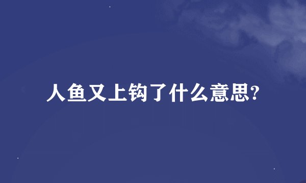 人鱼又上钩了什么意思?