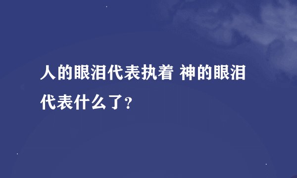 人的眼泪代表执着 神的眼泪代表什么了？