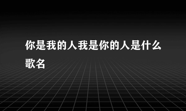 你是我的人我是你的人是什么歌名