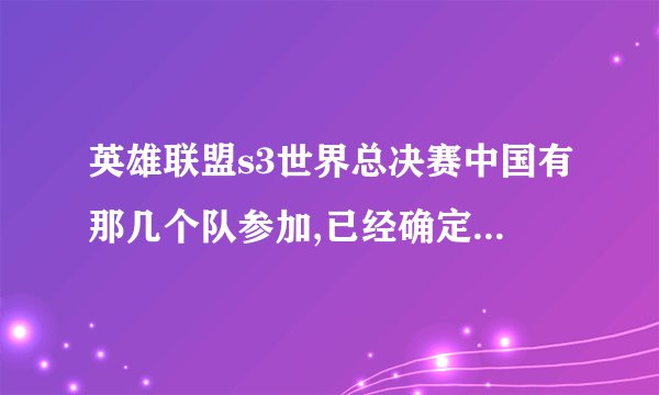 英雄联盟s3世界总决赛中国有那几个队参加,已经确定了几个?