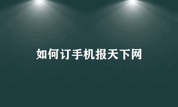 如何订手机报天下网