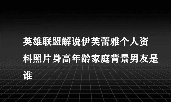 英雄联盟解说伊芙蕾雅个人资料照片身高年龄家庭背景男友是谁