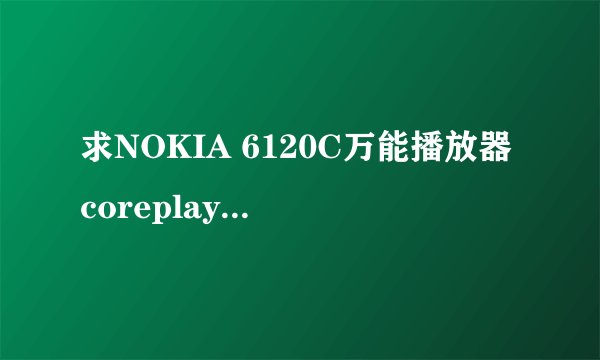 求NOKIA 6120C万能播放器coreplayer的签名认证