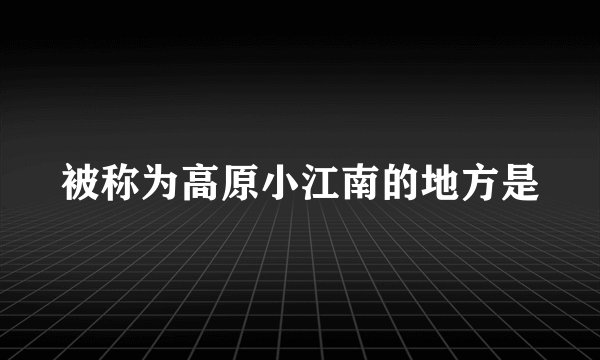 被称为高原小江南的地方是