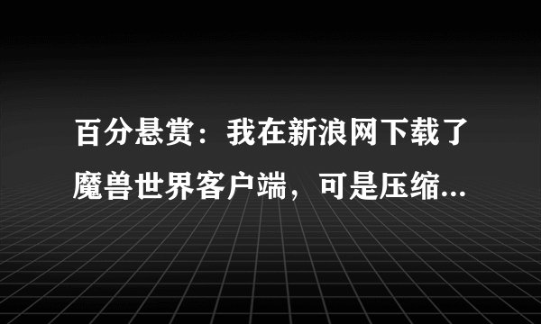 百分悬赏：我在新浪网下载了魔兽世界客户端，可是压缩包里显示的是MPQ文件，请问如何打开