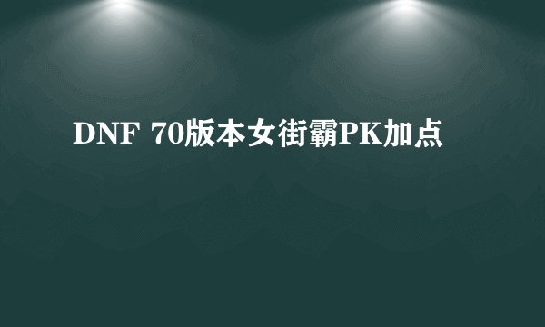 DNF 70版本女街霸PK加点
