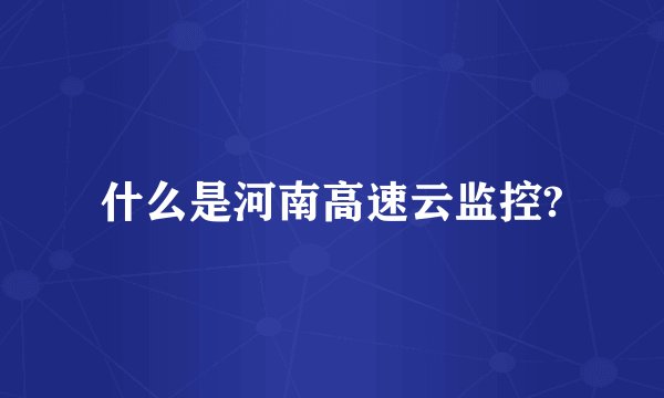 什么是河南高速云监控?