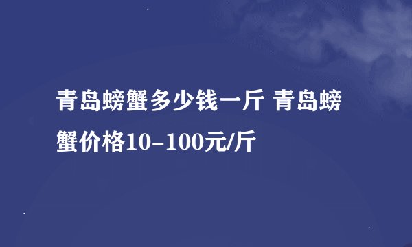 青岛螃蟹多少钱一斤 青岛螃蟹价格10-100元/斤