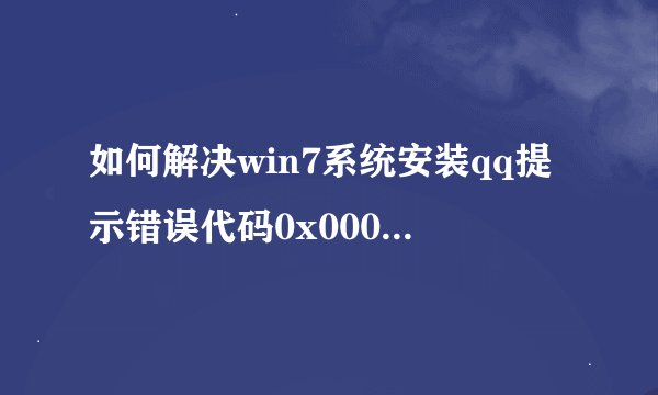 如何解决win7系统安装qq提示错误代码0x00008C02的方法