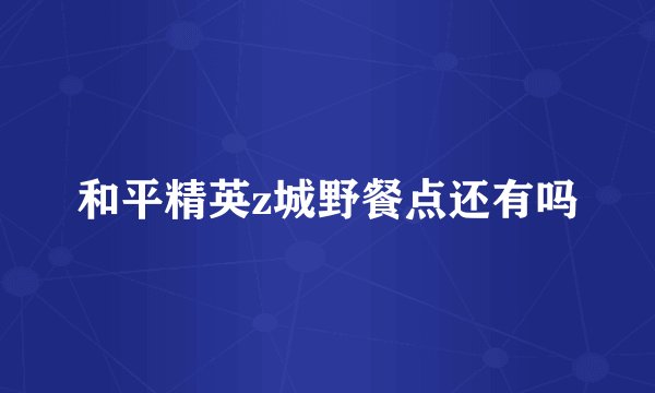 和平精英z城野餐点还有吗