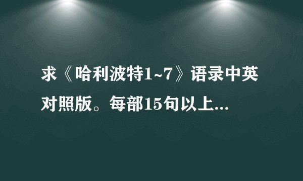 求《哈利波特1~7》语录中英对照版。每部15句以上。一定要有中英文。要是多我还会加分的。
