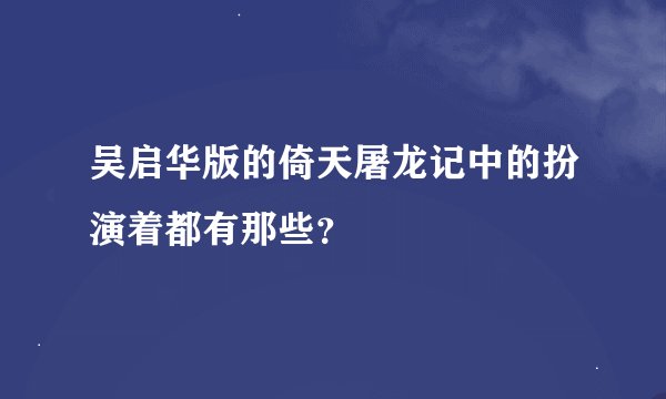 吴启华版的倚天屠龙记中的扮演着都有那些？