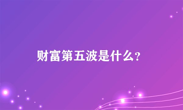 财富第五波是什么？