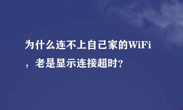 为什么连不上自己家的WiFi，老是显示连接超时？