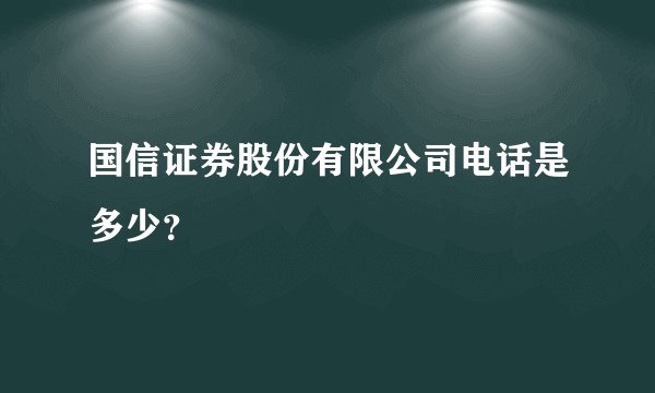 国信证券股份有限公司电话是多少？