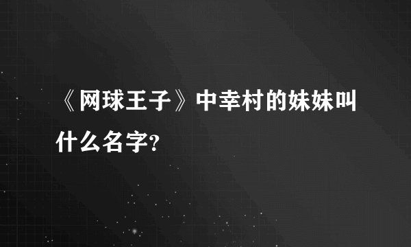 《网球王子》中幸村的妹妹叫什么名字？