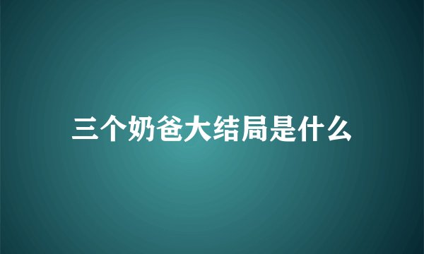 三个奶爸大结局是什么