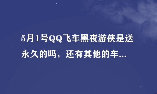 5月1号QQ飞车黑夜游侠是送永久的吗，还有其他的车是每人送一辆吗?