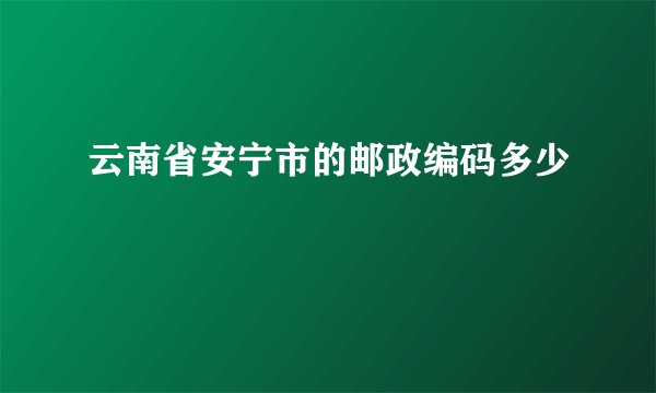 云南省安宁市的邮政编码多少